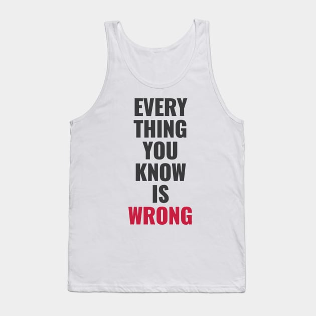 Everything You Know Is Wrong. Mind-Bending Quote. Dark Text. Tank Top by Lunatic Bear